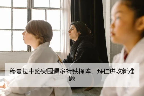 穆夏拉中路突围遇多特铁桶阵，拜仁进攻新难题